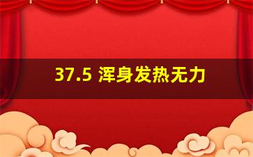 37.5 浑身发热无力